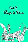  642 Things to Draw:Relish and Entertain the Imagination for drawing (Drawing Books, Gifts for Artist, Art books, Doodle Books)