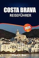 COSTA BRAVA REISEFÜHRER 2025: Erkunden Sie die Küste, die Dörfer, Strände und die lokale Kultur des spanischen Mittelmeerparadieses. (German Edition) B0F66Y62CM Book Cover
