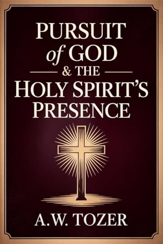 Pursuit of God & The Holy Spirit’s Presence: Two of Tozer's Greatest Classics in One