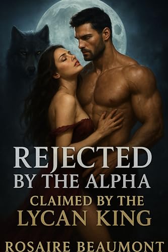 REJECTED BY THE ALPHA CLAIMED BY THE LYCAN KING: A Dark Alpha MATE shifter paranormal Romance of Power, Betrayal, and Forbidden Desire
