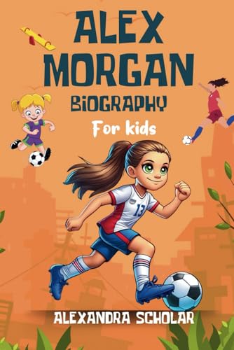 Alex Morgan Biography For Kids: Motivational Story of American Female Soccer Player to Inspire Big Dreamers (Dreamers Who Did)