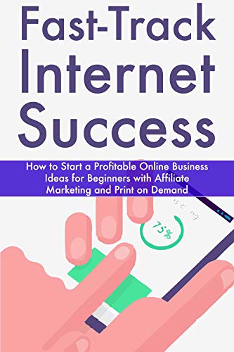 Fast Track Internet Success: How to Start a Profitable Online Business Ideas for Beginners with Affiliate Marketing and Print on Demand (English Edition)