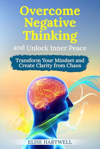 Overcome Negative Thinking and Unlock Inner Peace: Transform your Mindset