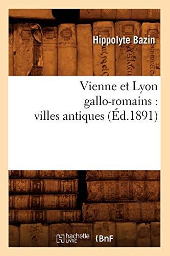 Vienne Et Lyon Gallo-Romains: Villes Antiques (Éd.1891) (Litterature) (French Edition)