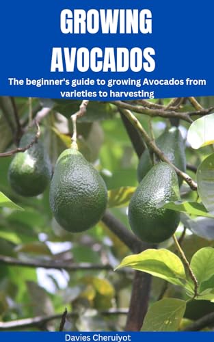 GROWING AVOCADOS: The beginner's guide to growing Avocados from varieties to harvesting (Fruits farming)