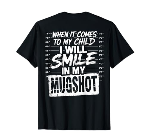 When It Comes to My Child I Will Smile in My Mugshot (Back) T-Shirt