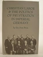Christian Labor and the Politics of Frustration in Imperial Germany 0813205891 Book Cover