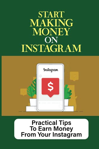 Start Making Money On Instagram: Practical Tips To Earn Money From Your Instagram: How To Make Money From Your Instagram Account