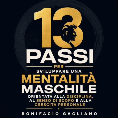 『13 passi per sviluppare una mentalit&agrave; maschile orientata alla disciplina, al senso di scopo e alla crescita personale