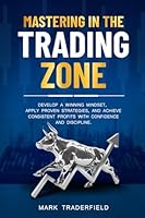 Mastering in the Trading Zone: Develop a Winning Mindset, Apply Proven Strategies, and Achieve Consistent Profits with Confidence and Discipline. B0DYDN667V Book Cover