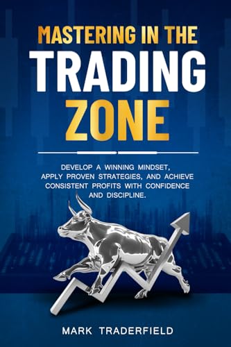 Mastering in the Trading Zone: Develop a Winning Mindset, Apply P...