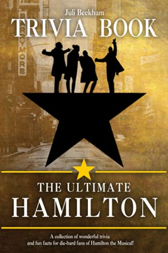 The Ultimate Hamilton Trivia Book: An Amazing Trivia Book For True Fans Of “Hamilton” The Series