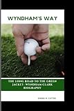 WYNDHAM'S WAY: The Long Road to the Green Jacket- Wyndham Clark Biography