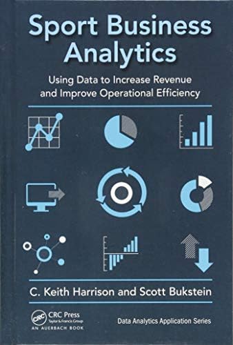 Sport Business Analytics: Using Data to Increase Revenue and Improve Operational Efficiency (Data Analytics Applications)
