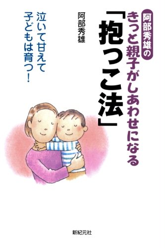 阿部秀雄のきっと親子がしあわせになる「抱っこ法」 阿部秀雄のきっと親子がしあわせになる「抱っこ法」