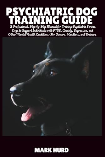 PSYCHIATRIC DOG TRAINING GUIDE: A Professional, Step-by-Step Manual for Training Psychiatric Service...