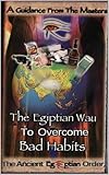 The Egyptian Way to Overcome Bad Habits: Ancient Wisdom for Modern Personal Transformation