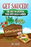 Get Sauced! The Dirt On Growing Your Own Salsa Garden: A guide to planting, nurturing, harvesting, and making delicious salsa!