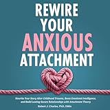 Rewire Your Anxious Attachment: Rewrite Your Story After Childhood Trauma, Boost Emotional Intelligence, and Build Lasting Secure Relationships with Attachment Theory (Overthinking, Book 7)