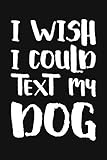 Photo Gallery i wish i could text my dog: funny sarcastic blank lined notebook for writing/110 pages/6"x9" Photo Gallery i wish i could text my dog: funny sarcastic blank lined notebook for writing/110 pages/6"x9"