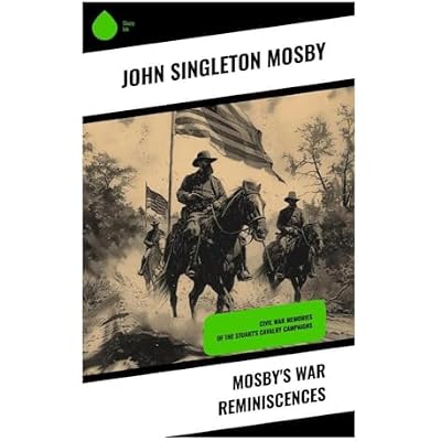 Mosby's War Reminiscences: Civil War Memories of the Stuart's Cavalry Campaigns