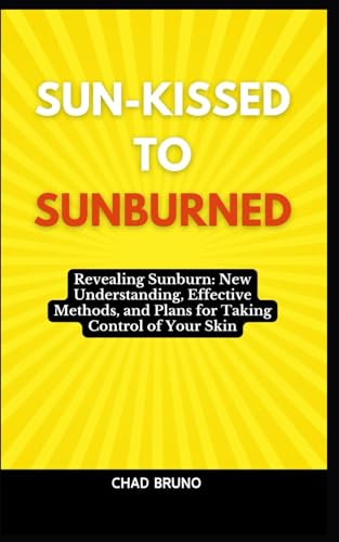 SUN-KISSED TO SUNBURNED: Revealing Sunburn: New Understanding, Effective Methods, and Plans for Taking Control of Your Skin