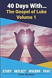 40 Days With...The Gospel of Luke, Vol. 1: A 40 Day Biblical Devotional Journal: Study Reflect Discern Pray