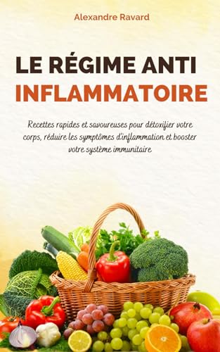 Le Régime Anti-Inflammatoire : Recettes rapides et savoureuses pour détoxifier votre corps, réduire les symptômes d'inflammation et booster votre système immunitaire