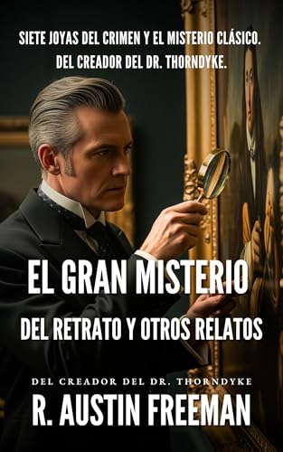 El Gran Misterio del Retrato y Otros Relatos: Siete joyas del crimen y el misterio clásico del creador del Dr. Thorndyke