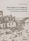 Die Juden in Lemberg während des Zweiten Weltkriegs und im Holocaust 1939-1944 (German Edition)