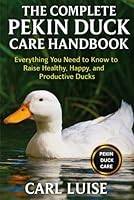 THE COMPLETE PEKIN DUCK CARE HANDBOOK: Everything You Need to Know to Raise Healthy, Happy, and Productive Ducks B0G29V9PTT Book Cover