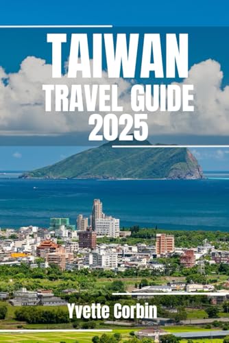 TAIWAN TRAVEL GUIDE 2025: Discover Taiwan’s Accommodations, Gastronomic Delight and Entertainment. Practical Tips and Local Insights