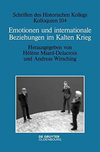 Emotionen und internationale Beziehungen im Kalten Krieg (Schriften des Historischen Kollegs 104)