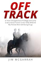 Off Track: Or How I Dropped Out of College and Came to Be a Horse Trainer in the 1970s While All My Friends Were Still Doing Drugs 0692420193 Book Cover