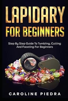 Hardcover Lapidary For Beginners: Step by Step Guide to Tumbling, Cutting, and Faceting for Beginners Book