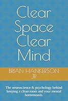 Clear Space Clear Mind: The neuroscience & psychology behind keeping a clean room and your mental homeostasis. B0G2VSMJ6Q Book Cover