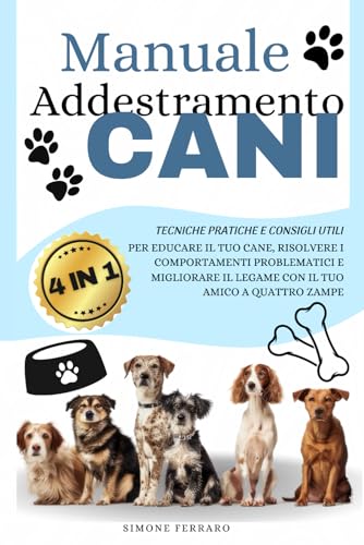 Manuale Addestramento Cani: [4 in 1] Tecniche Pratiche e Consigli Utili per Educare il Tuo Cane, Risolvere i Comportamenti Problematici e Migliorare il Legame con il Tuo Amico a Quattro Zampe