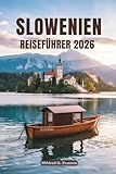 SLOWENIEN REISEFÜHRER 2026: Eine Reise durch Naturwunder, Kultur und Charme - Mildred G. Franzen 