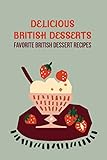 Delicious British Desserts: Favorite British Dessert Recipes: Traditional British Desserts