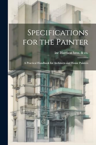 Specifications for the Painter; a Practical Handbook for Architects and House Painters