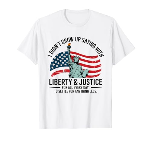 I Didn't Grow Up Saying With Liberty & Justice For All Every T-Shirt