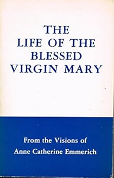 The Life of the Blessed Virgin Mary From the Venerable Catherine Emmerich