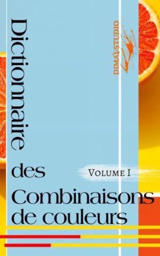 Dictionnaire des combinaisons de couleurs. Volume I: Le guide essentiel des couleurs (Guide des couleurs)