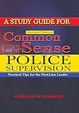 A Study Guide for Common Sense Police Supervision: Practical Tips for the First-line Leader