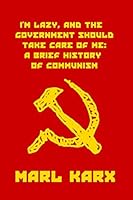 I'm Lazy, and the Government Should Take Care of Me: A Brief History of Communism 1982939818 Book Cover