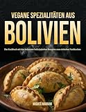 Vegane Spezialitäten aus Bolivien: Das Kochbuch mit den leckersten bolivianischen Rezepten zum schnellen nachkochen