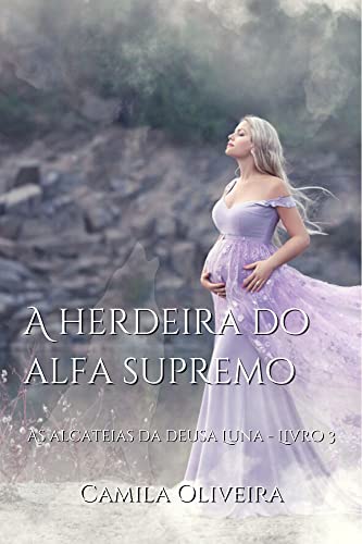 A herdeira do alfa supremo: As alcateias da deusa Luna - Livro 3