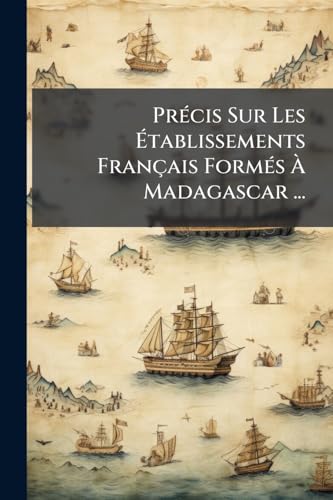 Précis Sur Les Établissements Français Formés À Madagascar ... (French Edition)