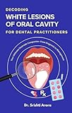 Decoding White Lesions of Oral Cavity for Dental Practitioners : Your chairside companion- From Diagnosis to Management