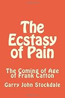 The Ecstasy of Pain: The Coming of Age of Frank Catton 1479269719 Book Cover